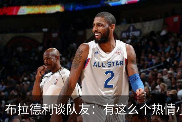 布拉德利谈队友：有这么个热情小太阳，真是球队的福音！