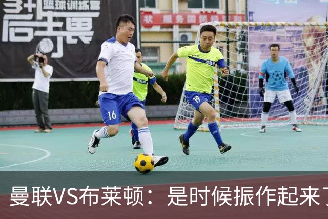 曼联VS布莱顿：是时候振作起来了！
